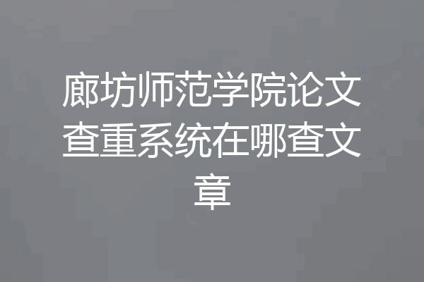 廊坊师范学院论文查重系统在哪查文章