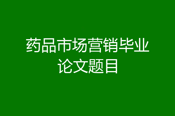 药品市场营销毕业论文题目