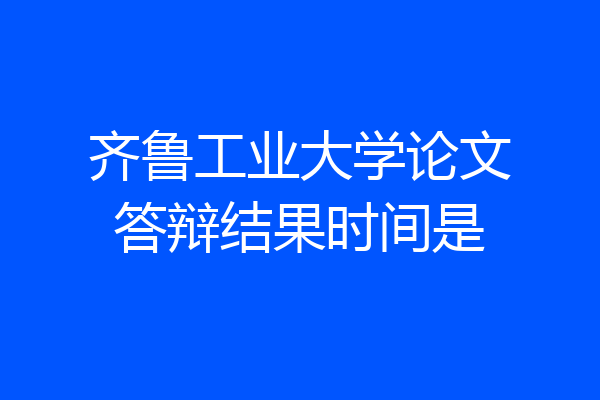 齐鲁工业大学论文答辩结果时间是