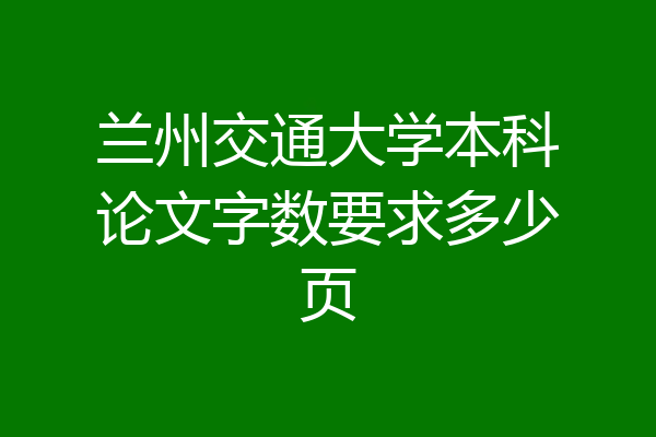 兰州交通大学本科论文字数要求多少页