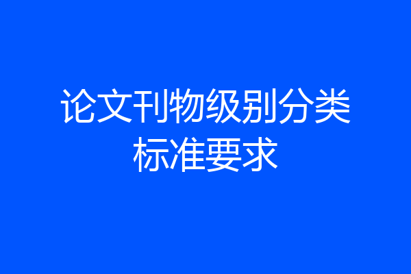 论文刊物级别分类标准要求