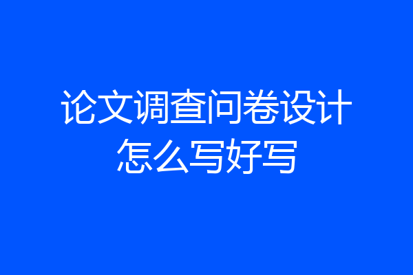 论文调查问卷设计怎么写好写