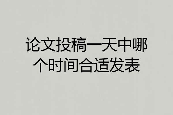 论文投稿一天中哪个时间合适发表