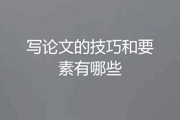 写论文的技巧和要素有哪些