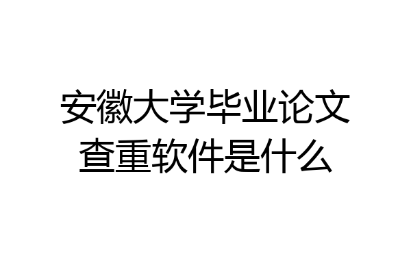 安徽大学毕业论文查重软件是什么