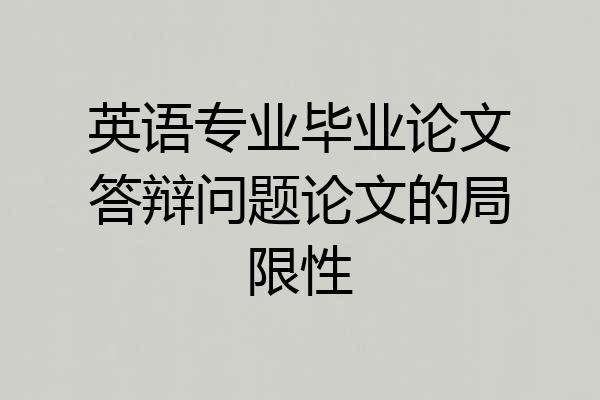 英语专业毕业论文答辩问题论文的局限性