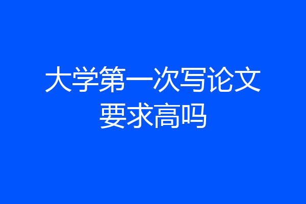 大学第一次写论文要求高吗