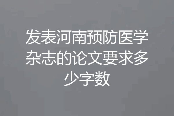 发表河南预防医学杂志的论文要求多少字数