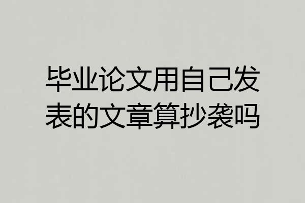 毕业论文用自己发表的文章算抄袭吗