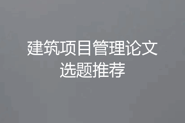 建筑项目管理论文选题推荐