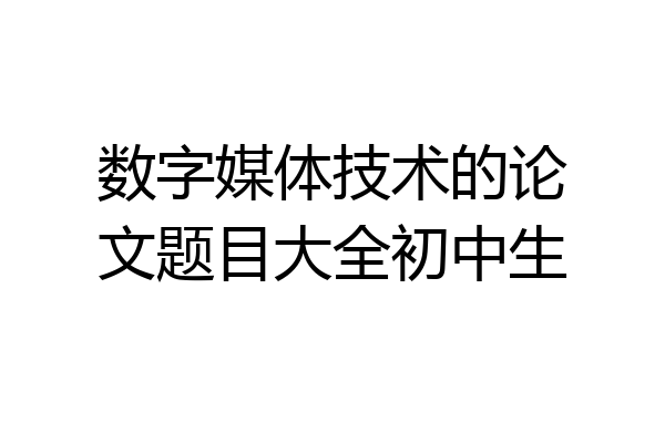 数字媒体技术的论文题目大全初中生