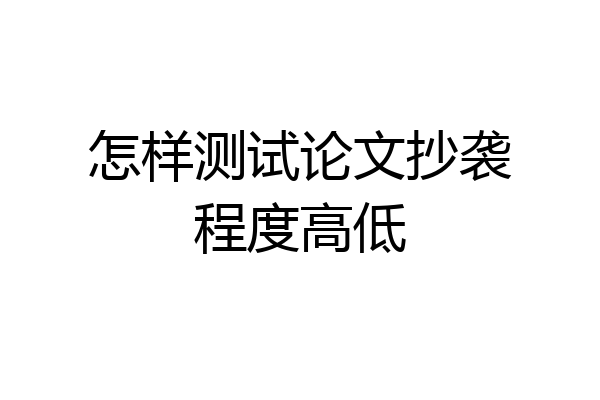 怎样测试论文抄袭程度高低