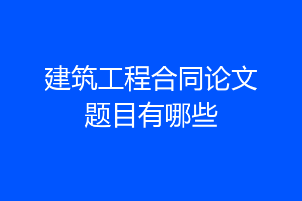 建筑工程合同论文题目有哪些
