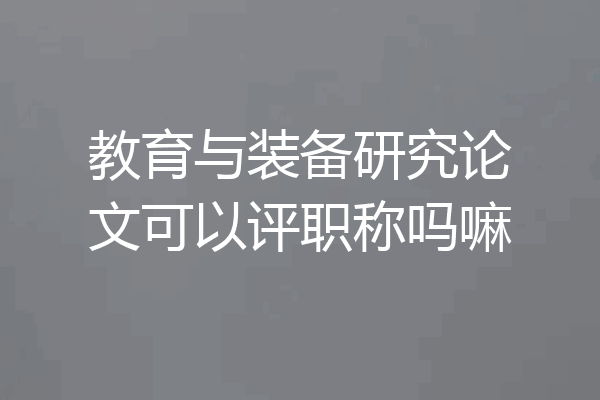 教育与装备研究论文可以评职称吗嘛
