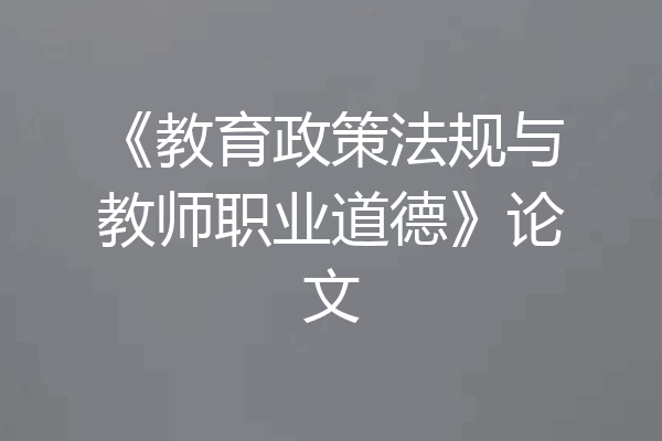 《教育政策法规与教师职业道德》论文