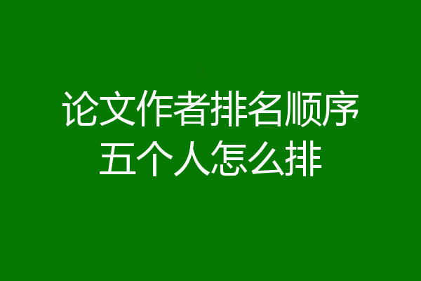 论文作者排名顺序五个人怎么排