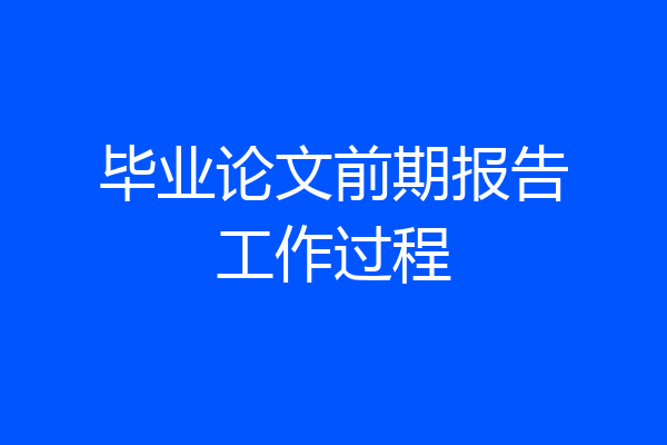 毕业论文前期报告工作过程