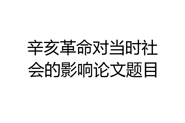 辛亥革命对当时社会的影响论文题目