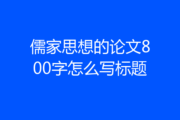 儒家思想的论文800字怎么写标题