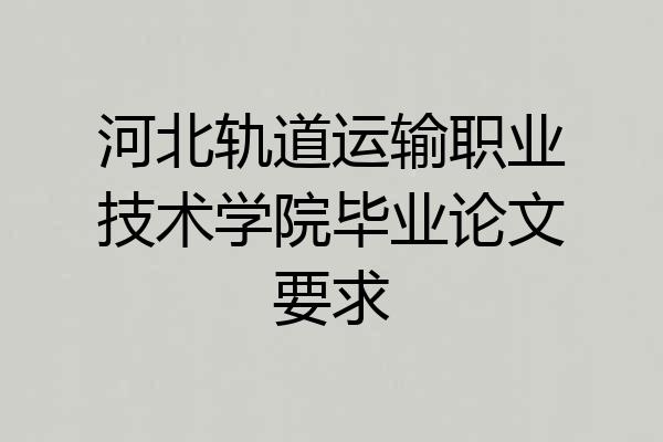 河北轨道运输职业技术学院毕业论文要求