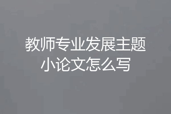 教师专业发展主题小论文怎么写