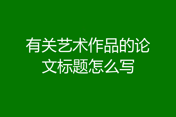 有关艺术作品的论文标题怎么写