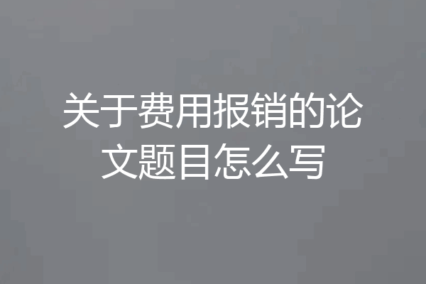 关于费用报销的论文题目怎么写