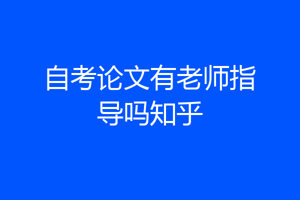 自考论文有老师指导吗知乎