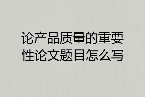 论产品质量的重要性论文题目怎么写