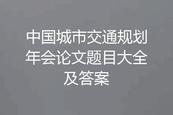 中国城市交通规划年会论文题目大全及答案