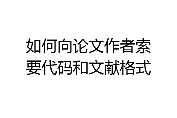 如何向论文作者索要代码和文献格式