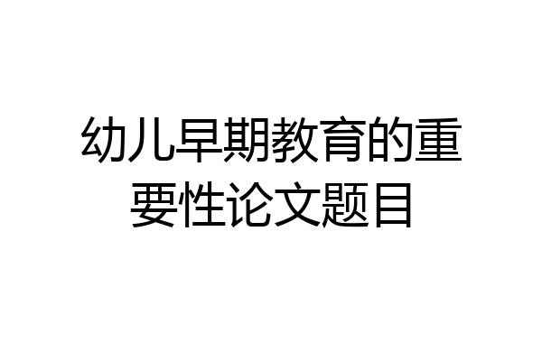 幼儿早期教育的重要性论文题目