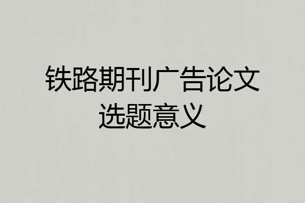 铁路期刊广告论文选题意义