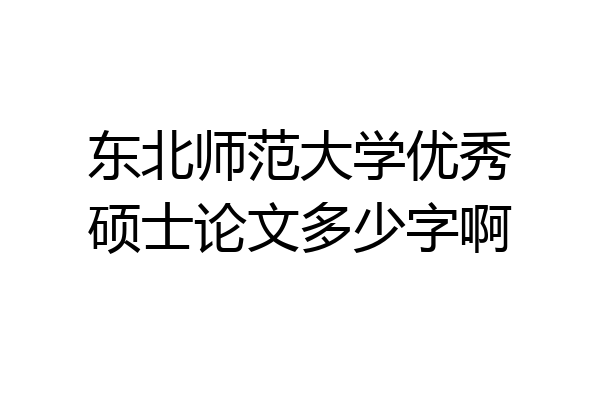 东北师范大学优秀硕士论文多少字啊
