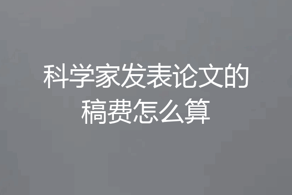 科学家发表论文的稿费怎么算