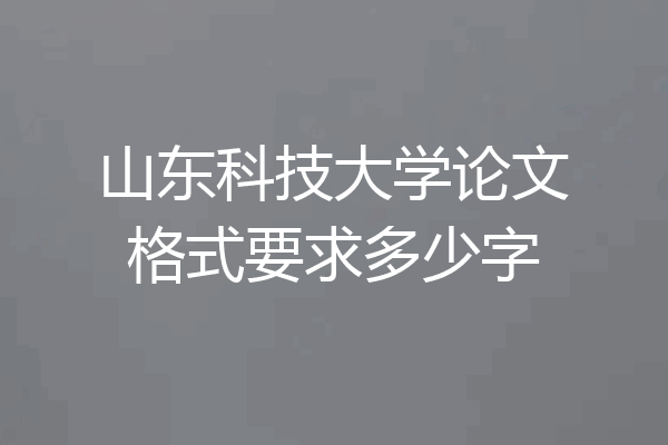 山东科技大学论文格式要求多少字