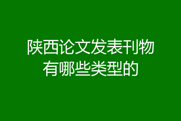 陕西论文发表刊物有哪些类型的