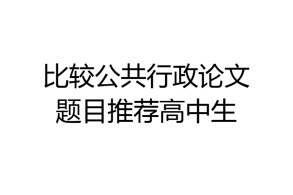 比较公共行政论文题目推荐高中生