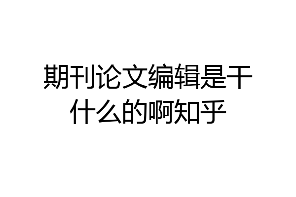 期刊论文编辑是干什么的啊知乎