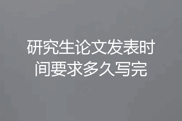 研究生论文发表时间要求多久写完