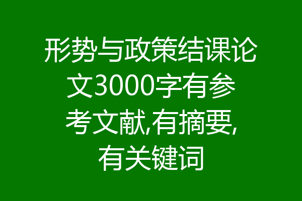 形势与政策结课论文3000字有参考文献,有摘要,有关键词