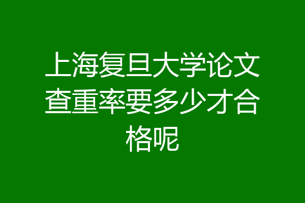上海复旦大学论文查重率要多少才合格呢
