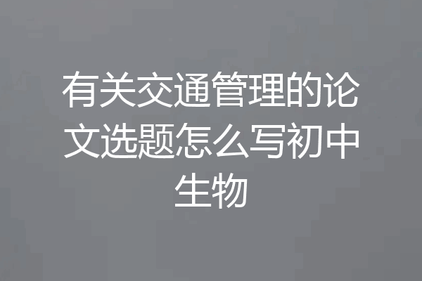 有关交通管理的论文选题怎么写初中生物