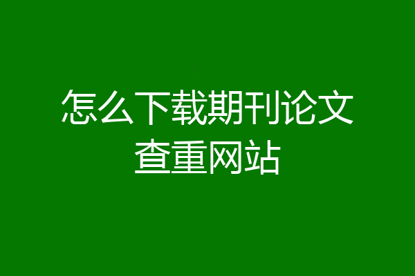 怎么下载期刊论文查重网站