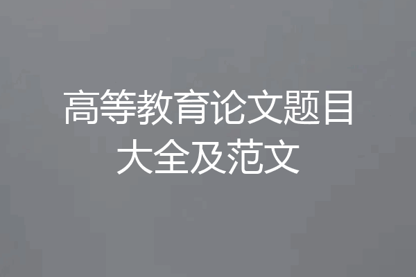 高等教育论文题目大全及范文