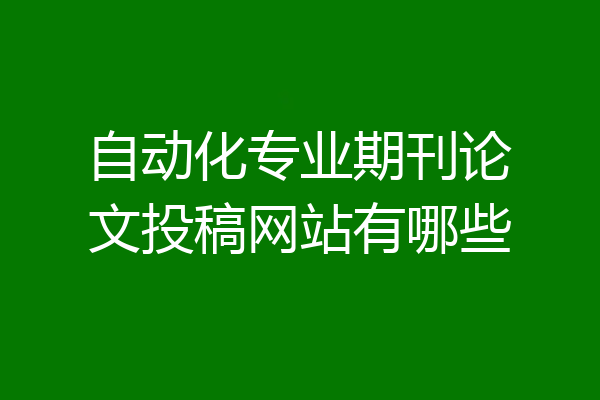 自动化专业期刊论文投稿网站有哪些