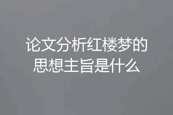 论文分析红楼梦的思想主旨是什么