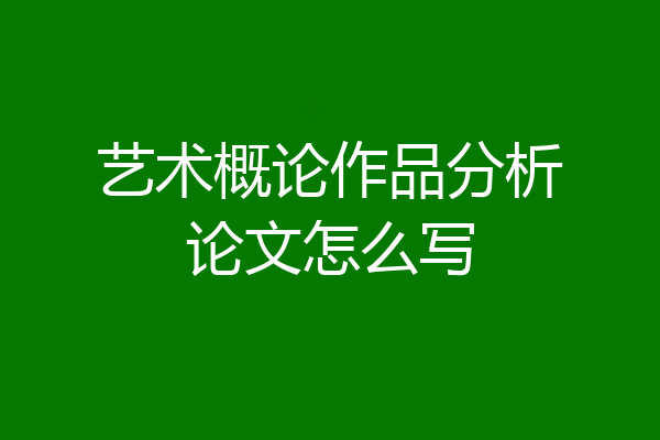 艺术概论作品分析论文怎么写