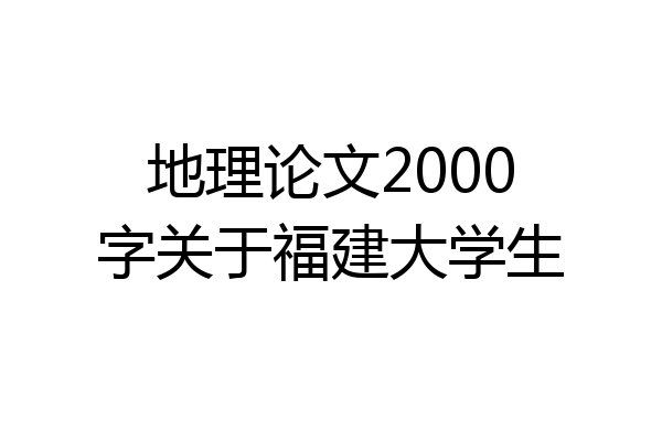 地理论文2000字关于福建大学生