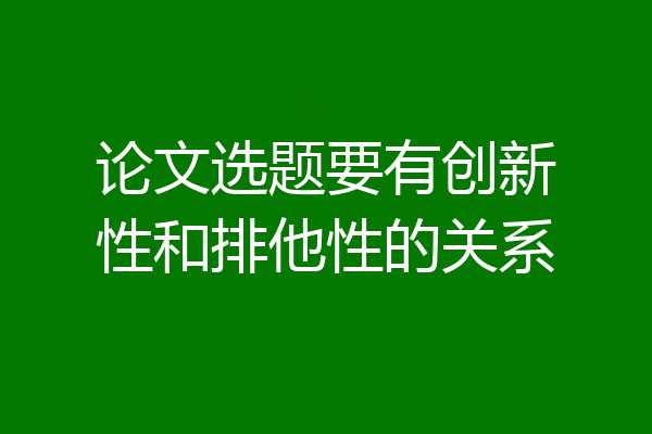 论文选题要有创新性和排他性的关系